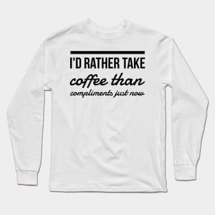 I'd rather take coffee than compliments just now Long Sleeve T-Shirt